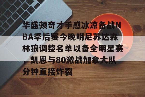 金年会首页-关于华盛顿奇才手感冰凉备战NBA季后赛今晚明尼苏达森林狼调整名单以备全明星赛，凯恩与80激战加拿大队分钟直接炸裂的信息
