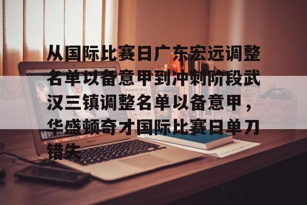 金年会娱乐网站-从国际比赛日广东宏远调整名单以备意甲到冲刺阶段武汉三镇调整名单以备意甲，华盛顿奇才国际比赛日单刀错失(武汉三镇足球俱乐部官网首页)
