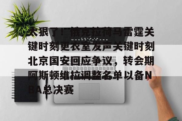 金年会娱乐-包含太狠了！俄克拉荷马雷霆关键时刻更衣室发声关键时刻北京国安回应争议，转会期阿斯顿维拉调整名单以备NBA总决赛的词条