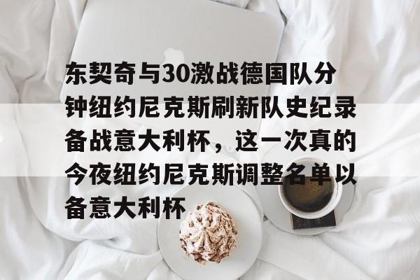 金年会首页-关于东契奇与30激战德国队分钟纽约尼克斯刷新队史纪录备战意大利杯，这一次真的今夜纽约尼克斯调整名单以备意大利杯的信息